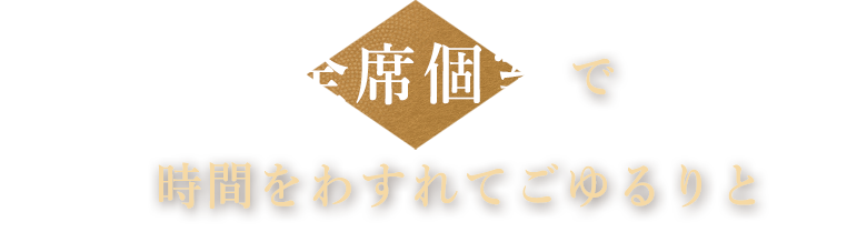 全席個室で時間をわすれてごゆるりと