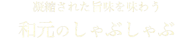 凝縮された旨味を味わう和元のしゃぶしゃぶ